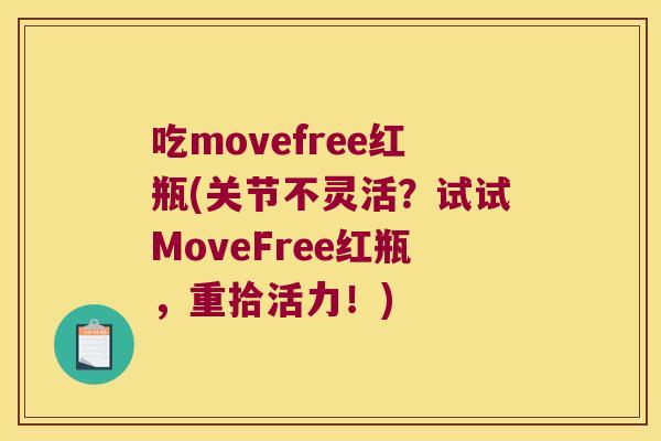 吃movefree红瓶(关节不灵活?试试MoveFree红瓶,重拾活力!) 吃movefree红瓶(关节不灵活?试试MoveFree红瓶,重拾活力!)