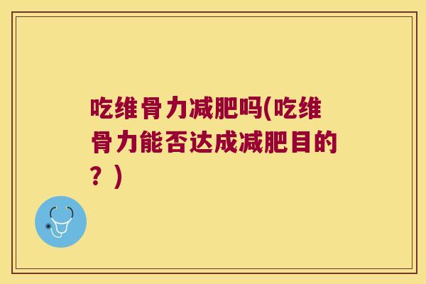 吃维骨力吗(吃维骨力能否达成目的?) 吃维骨力吗(吃维骨力能否达成目的?)