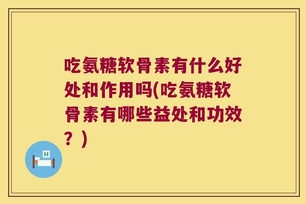 吃氨糖软骨素有什么好处和作用吗(吃氨糖软骨素有哪些益处和功效?) 吃氨糖软骨素有什么好处和作用吗(吃氨糖软骨素有哪些益处和功效?)
