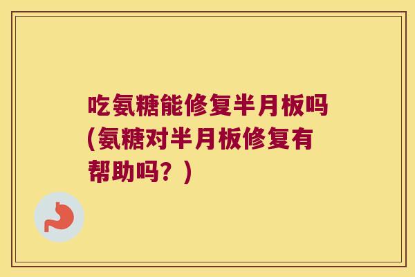 吃氨糖能修复吗(氨糖对修复有帮助吗？)