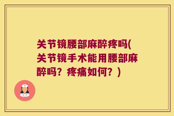 关节镜腰部麻醉疼吗(关节镜手术能用腰部麻醉吗?如何?) 关节镜腰部麻醉疼吗(关节镜手术能用腰部麻醉吗?如何?)