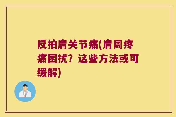 反拍肩关节痛(肩周困扰？这些方法或可缓解)