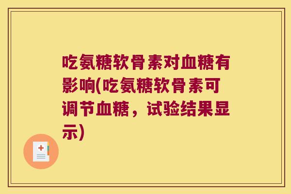 吃氨糖软骨素对有影响(吃氨糖软骨素可调节，试验结果显示)