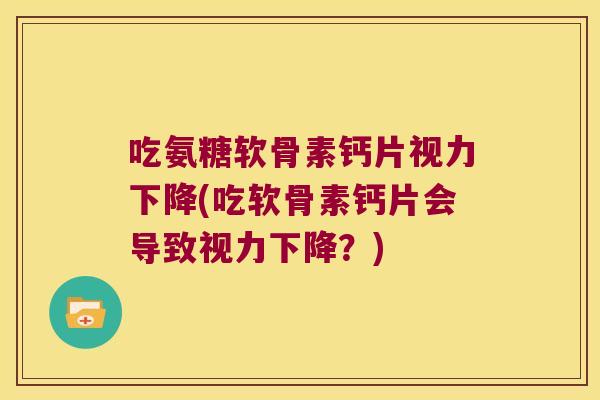 吃氨糖软骨素钙片视力下降(吃软骨素钙片会导致视力下降?) 吃氨糖软骨素钙片视力下降(吃软骨素钙片会导致视力下降?)