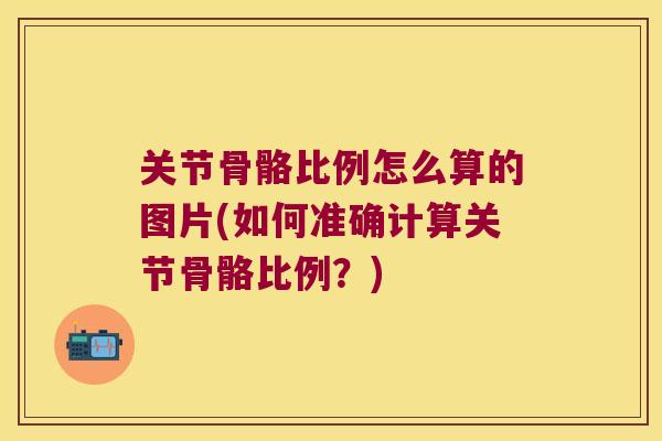 关节骨骼比例怎么算的图片(如何准确计算关节骨骼比例？)