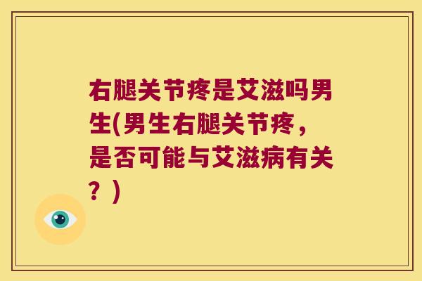 右腿关节疼是艾滋吗男生(男生右腿关节疼，是否可能与艾滋有关？)