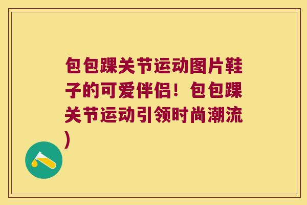 包包踝关节运动图片鞋子的可爱伴侣！包包踝关节运动引领时尚潮流)