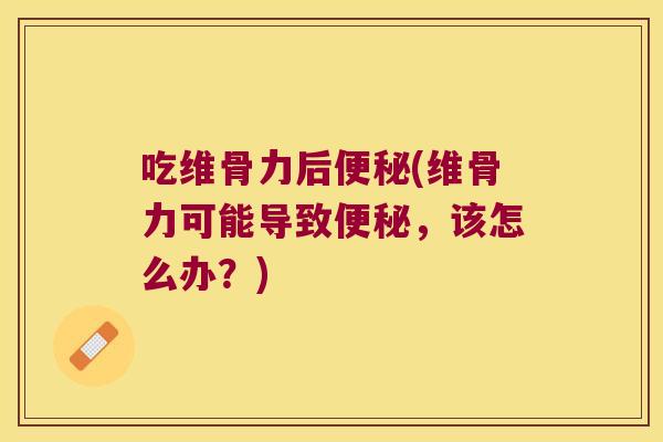 吃维骨力后(维骨力可能导致，该怎么办？)