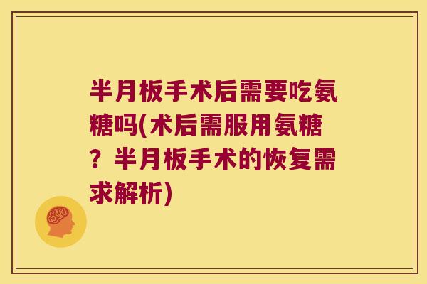 手术后需要吃氨糖吗(术后需服用氨糖?手术的恢复需求解析) 手术后需要吃氨糖吗(术后需服用氨糖?手术的恢复需求解析)