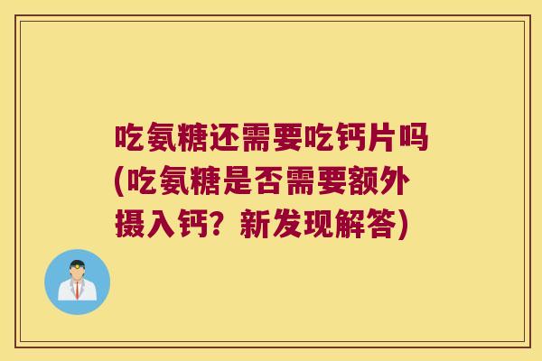 吃氨糖还需要吃钙片吗(吃氨糖是否需要额外摄入钙？新发现解答)