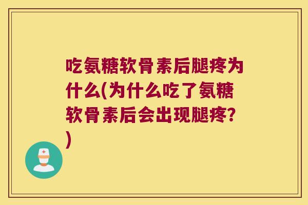 吃氨糖软骨素后腿疼为什么(为什么吃了氨糖软骨素后会出现腿疼?) 吃氨糖软骨素后腿疼为什么(为什么吃了氨糖软骨素后会出现腿疼?)