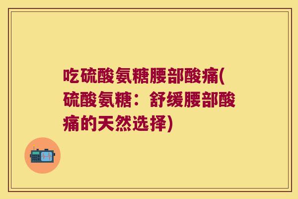 吃硫酸氨糖腰部酸痛(硫酸氨糖：舒缓腰部酸痛的天然选择)