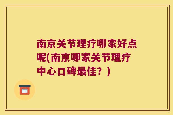 南京关节理疗哪家好点呢(南京哪家关节理疗中心口碑佳?) 南京关节理疗哪家好点呢(南京哪家关节理疗中心口碑佳?)
