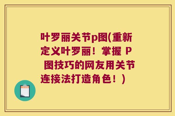 叶罗丽关节p图(重新定义叶罗丽!掌握 P 图技巧的网友用关节连接法打造角色!) 叶罗丽关节p图(重新定义叶罗丽!掌握 P 图技巧的网友用关节连接法打造角色!)