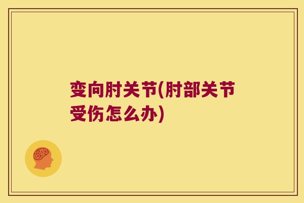 变向肘关节(肘部关节受伤怎么办)