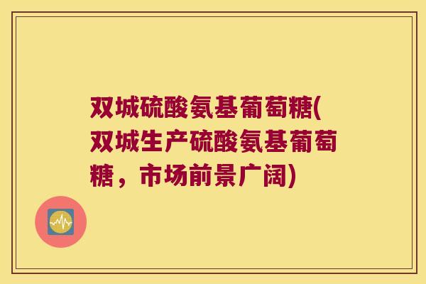 双城硫酸氨基葡萄糖(双城生产硫酸氨基葡萄糖,市场前景广阔) 双城硫酸氨基葡萄糖(双城生产硫酸氨基葡萄糖,市场前景广阔)
