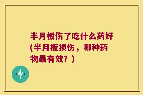 伤了吃什么药好(损伤,哪种有效?) 伤了吃什么药好(损伤,哪种有效?)