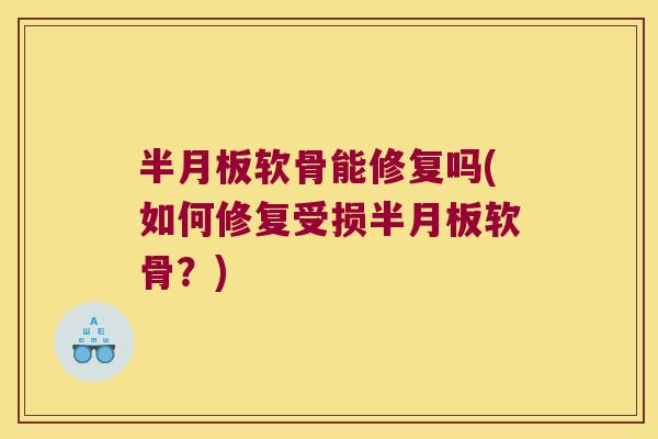 软骨能修复吗(如何修复受损软骨?) 软骨能修复吗(如何修复受损软骨?)