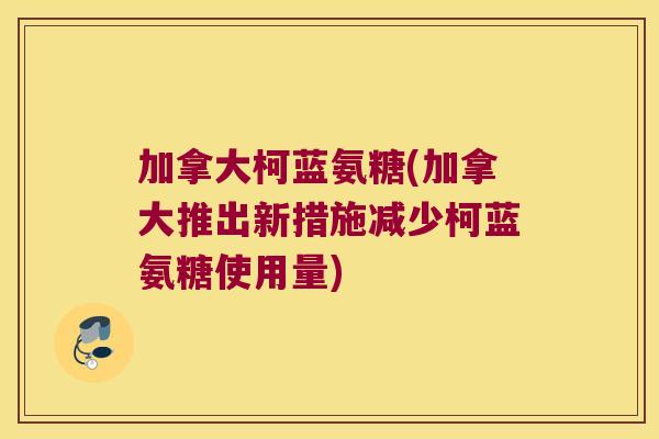 加拿大柯蓝氨糖(加拿大推出新措施减少柯蓝氨糖使用量)