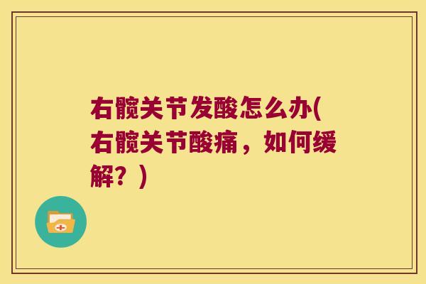 右髋关节发酸怎么办(右髋关节酸痛，如何缓解？)