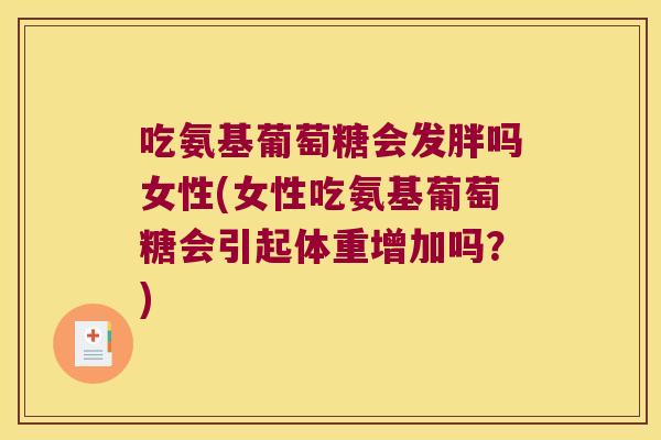 吃氨基葡萄糖会发胖吗女性(女性吃氨基葡萄糖会引起体重增加吗？)