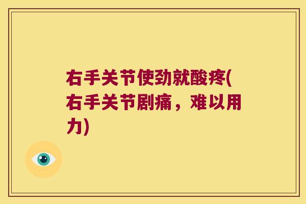 右手关节使劲就酸疼(右手关节剧痛，难以用力)