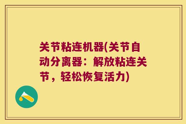 关节粘连机器(关节自动分离器:解放粘连关节,轻松恢复活力) 关节粘连机器(关节自动分离器:解放粘连关节,轻松恢复活力)