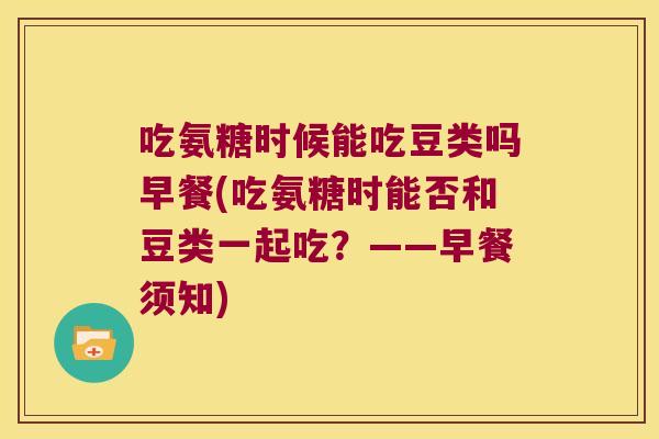 吃氨糖时候能吃豆类吗早餐(吃氨糖时能否和豆类一起吃？——早餐须知)