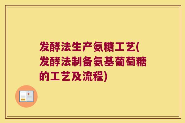 发酵法生产氨糖工艺(发酵法制备氨基葡萄糖的工艺及流程) 发酵法生产氨糖工艺(发酵法制备氨基葡萄糖的工艺及流程)
