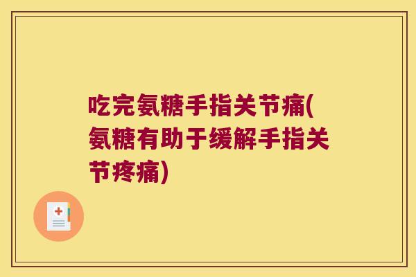 吃完氨糖手指关节痛(氨糖有助于缓解手指关节) 吃完氨糖手指关节痛(氨糖有助于缓解手指关节)