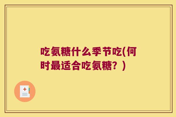 吃氨糖什么季节吃(何时适合吃氨糖?) 吃氨糖什么季节吃(何时适合吃氨糖?)