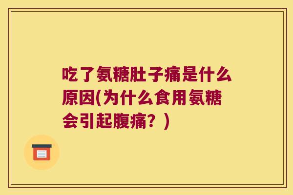 吃了氨糖肚子痛是什么原因(为什么食用氨糖会引起腹痛？)