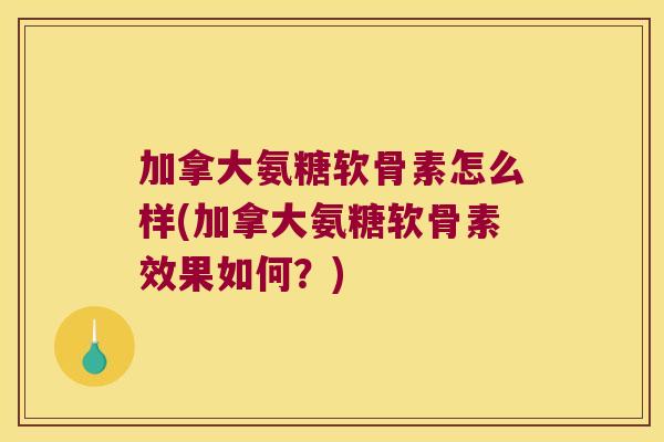加拿大氨糖软骨素怎么样(加拿大氨糖软骨素效果如何？)