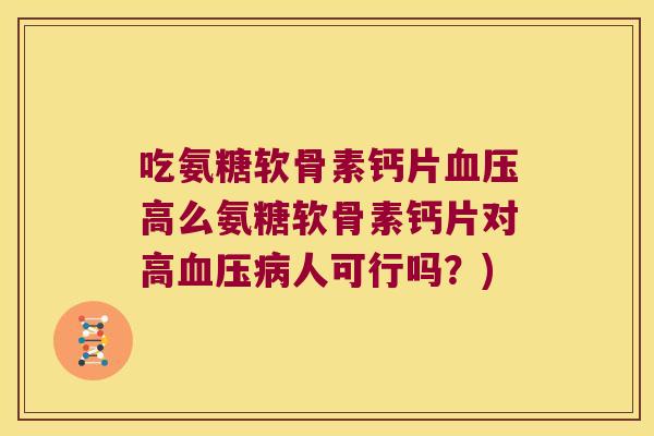 吃氨糖软骨素钙片高么氨糖软骨素钙片对高人可行吗?) 吃氨糖软骨素钙片高么氨糖软骨素钙片对高人可行吗?)