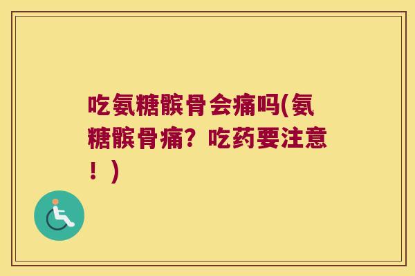吃氨糖髌骨会痛吗(氨糖髌骨痛?吃药要注意!) 吃氨糖髌骨会痛吗(氨糖髌骨痛?吃药要注意!)