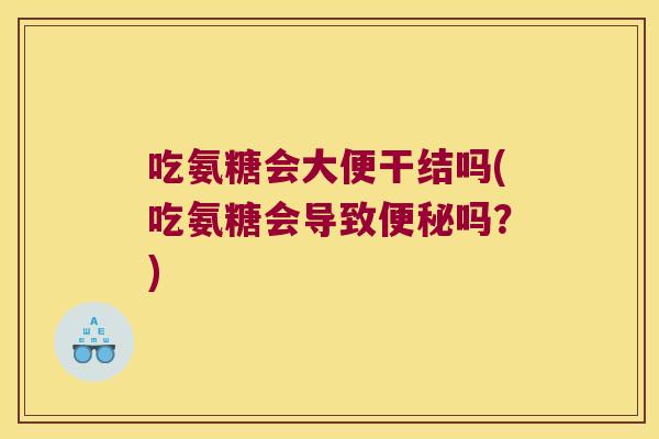 吃氨糖会大便干结吗(吃氨糖会导致吗?) 吃氨糖会大便干结吗(吃氨糖会导致吗?)