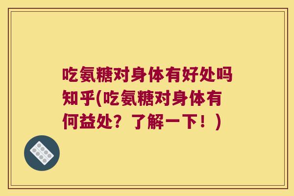 吃氨糖对身体有好处吗知乎(吃氨糖对身体有何益处?了解一下!) 吃氨糖对身体有好处吗知乎(吃氨糖对身体有何益处?了解一下!)