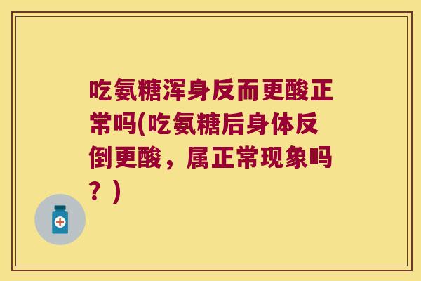 吃氨糖浑身反而更酸正常吗(吃氨糖后身体反倒更酸，属正常现象吗？)