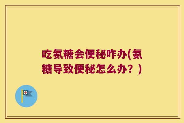 吃氨糖会咋办(氨糖导致怎么办?) 吃氨糖会咋办(氨糖导致怎么办?)
