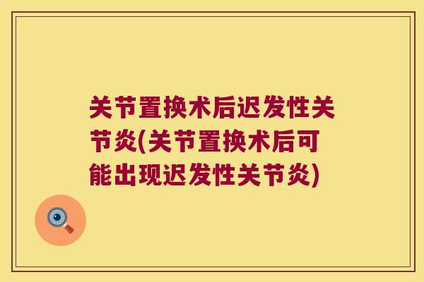关节置换术后迟发性(关节置换术后可能出现迟发性) 关节置换术后迟发性(关节置换术后可能出现迟发性)