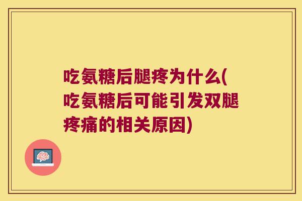 吃氨糖后腿疼为什么(吃氨糖后可能引发双腿的相关原因) 吃氨糖后腿疼为什么(吃氨糖后可能引发双腿的相关原因)