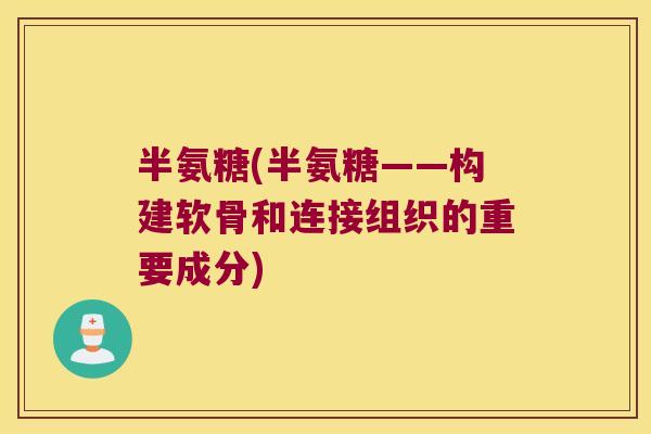 半氨糖(半氨糖——构建软骨和连接组织的重要成分) 半氨糖(半氨糖——构建软骨和连接组织的重要成分)