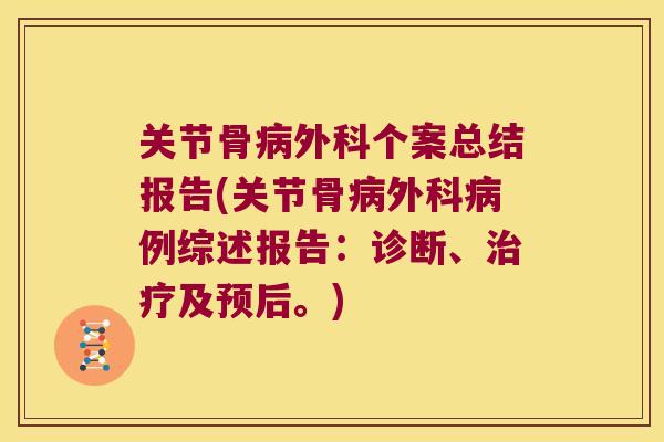 关节骨外科个案总结报告(关节骨外科例综述报告:诊断、及预后。) 关节骨外科个案总结报告(关节骨外科例综述报告:诊断、及预后。)