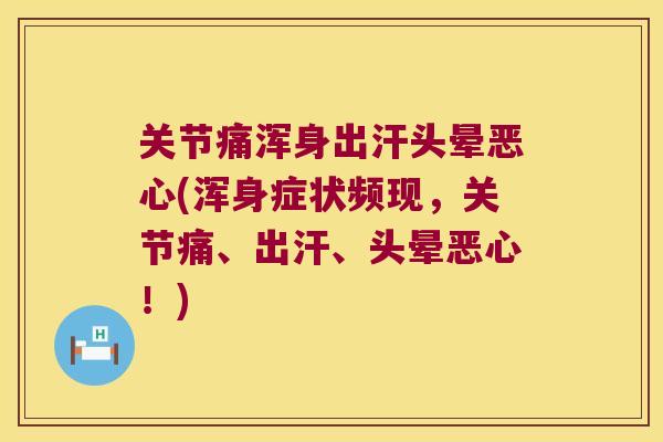 关节痛浑身出汗头晕恶心(浑身症状频现,关节痛、出汗、头晕恶心!) 关节痛浑身出汗头晕恶心(浑身症状频现,关节痛、出汗、头晕恶心!)
