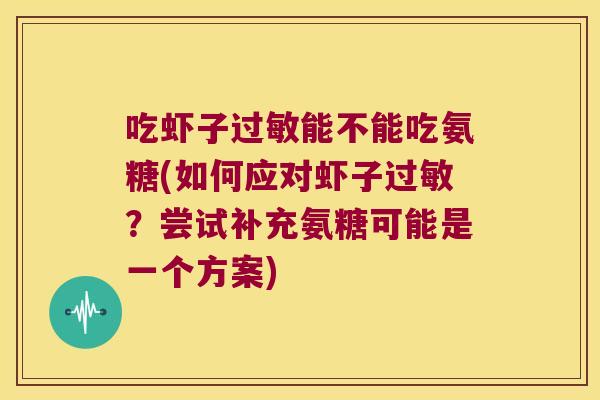 吃虾子能不能吃氨糖(如何应对虾子?尝试补充氨糖可能是一个方案) 吃虾子能不能吃氨糖(如何应对虾子?尝试补充氨糖可能是一个方案)
