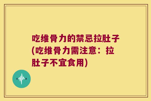 吃维骨力的禁忌拉肚子(吃维骨力需注意：拉肚子不宜食用)