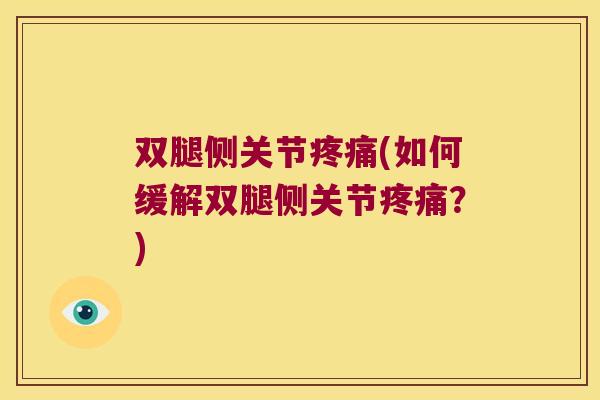 双腿侧关节(如何缓解双腿侧关节?) 双腿侧关节(如何缓解双腿侧关节?)