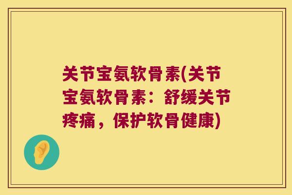 关节宝氨软骨素(关节宝氨软骨素：舒缓关节，保护软骨健康)