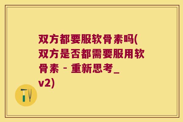 双方都要服软骨素吗(双方是否都需要服用软骨素 - 重新思考_v2) 双方都要服软骨素吗(双方是否都需要服用软骨素 - 重新思考_v2)