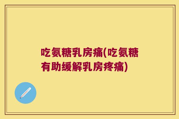 吃氨糖乳房痛(吃氨糖有助缓解乳房)